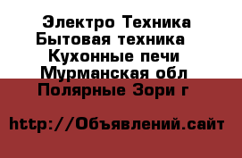 Электро-Техника Бытовая техника - Кухонные печи. Мурманская обл.,Полярные Зори г.